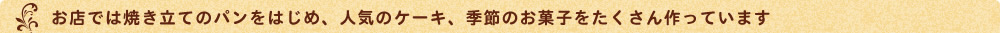 お店では焼き立てのパンをはじめ、人気のケーキ、季節のお菓子をたくさん作っています